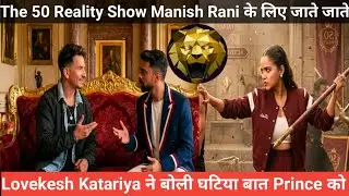 The 50 Reality Show Manish Rani के लिए Eviction के बाद Lovekesh ने बोली घटिया बात Prince से जातेजाते