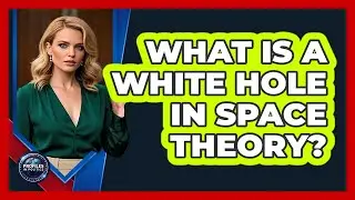 What Is A White Hole In Space Theory? - Profiles in Politics