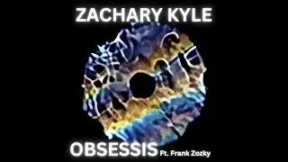 Zachary Kyle - Obsessis Ft.Frank Zozky