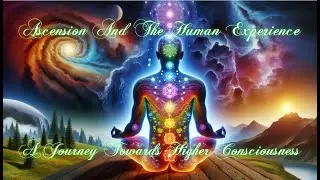 Ascension And The Human Experience - A Journey Towards Higher Consciousness