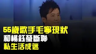 55歲歌手毛寧現狀:和楊鈺瑩斷聯,靠給富婆唱歌謀生,私生活成迷