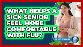 What Helps A Sick Senior Feel More Comfortable With Flu?