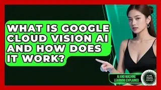 What Is Google Cloud Vision AI And How Does It Work? - AI and Machine Learning Explained