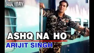 Ashq Na Ho - Arijit Singh | Akshay Kumar, Sonakshi Sinha | Holiday | Full Song