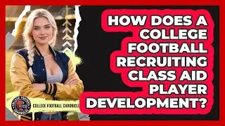 How Does A College Football Recruiting Class Aid Player Development? - College Football Chronicles