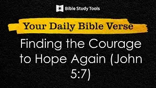 Finding the Courage to Hope Again (John 5:7) | Your Daily Bible Verse