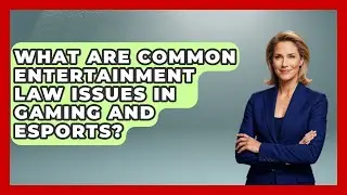 What Are Common Entertainment Law Issues in Gaming and Esports?