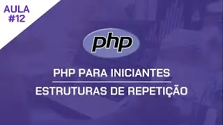 PHP para Iniciantes #12 - Estruturas de Repetição