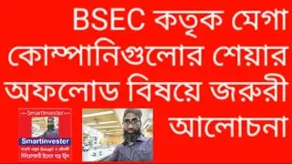 BSEC কর্তৃক মেগা কোম্পানিগুলোর শেয়ার অফলোড বিষয়ে জরুরী আলোচনা।