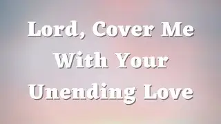 Lord, Cover Me With Your Unending Love - A Short Prayer for Today - Daily Prayers #633