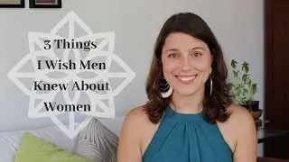 3 Things I Wish Men Knew About Women