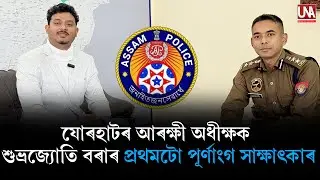 যোৰহাটৰ আৰক্ষী অধীক্ষক শুভ্ৰজ্যোতি বৰাৰ প্ৰথমটো পূৰ্ণাংগ সাক্ষাৎকাৰ..