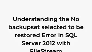 Understanding the No backupset selected to be restored Error in SQL Server 2012 with FileStream