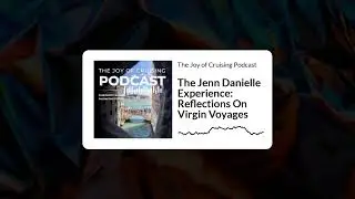 The Jenn Danielle Experience: Reflections On Virgin Voyages | The Joy of Cruising Podcast