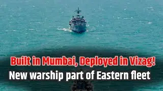 Built in Mumbai, Deployed in Vizag! New Warship part of Eastern fleet