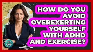 How Do You Avoid Overexerting Yourself With ADHD And Exercise? - Managing Your ADHD