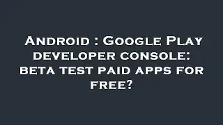 Android : Google Play developer console: beta test paid apps for free?
