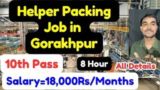 Helper and Packing Job in Gorakhpur,10th and 12th Pass,Salary,Requirements,All Details 