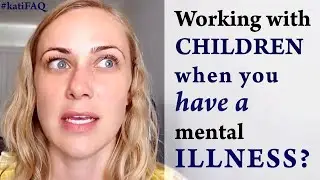 Working with children when you have a mental illness?  #katiFAQ Mental Health Help with Kati Morton