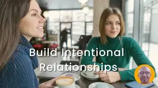 How to Build Meaningful Relationships: Be Intentional Today