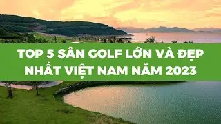 TOP 5 S&Acirc;N GOLF LỚN V&Agrave; ĐẸP NHẤT VIỆT NAM NĂM 2023