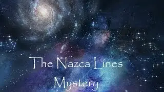 The Nazca Lines Mystery - Facts and Theories