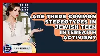 Are There Common Stereotypes In Jewish Teen Interfaith Activism? - Jewish Teens Daily