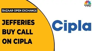 Jefferies Bullish On Cipla And Increases The Target Prices | Bazaar Open Exchange | CNBC-TV18