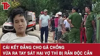 Tối 3/2: Cái kết đắng cho gã chồng vừa sát hại vợ thì bị rắn độc cắn, hé lộ thủ đoạn ra tay tàn nhẫn