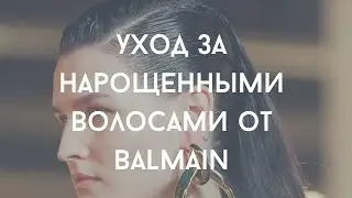Уход за наращенными волосами от Balmain Hair Couture