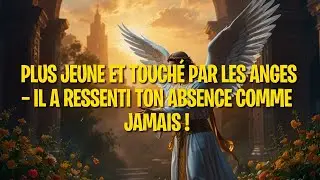 PLUS JEUNE ET TOUCH&Eacute; PAR LES ANGES &mdash; IL A RESSENTI TON ABSENCE COMME JAMAIS !