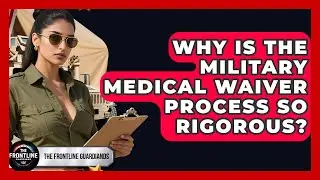 Why Is The Military Medical Waiver Process So Rigorous? - The Frontline Guardians