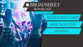 Melbourne Council Confirms 48hr Non-Stop Festival! | Broadsheet Podcast