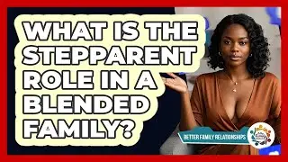 What Is The Stepparent Role In A Blended Family? - Better Family Relationships