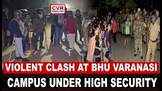 VIOLENT CLASH AT BHU, VARANASI; CAMPUS UNDER HIGH SECURITY