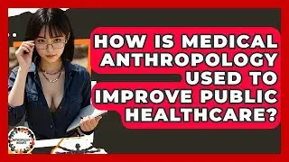 How Is Medical Anthropology Used To Improve Public Healthcare? - Anthropology Insights