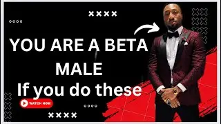 4 Characteristics That You Are BeTa Male: DONT DO ALL THESE