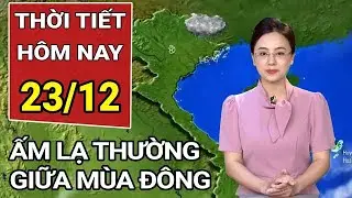 Dự báo thời tiết 23/12: Miền Bắc xuất hiện đợt ấm lạ thường giữa mùa đông