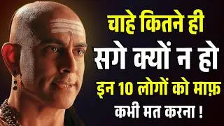 इन 10 लोगों को माफ करना मतलब खुद को बर्बाद करना | Chanakya Niti Motivational Video