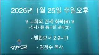2026년 1월 25일 주일오후-교회의 권세 회복(6)-십자가를 통과한 권세(2)-빌립보서 2:9~11-성결한교회-김경수 목사