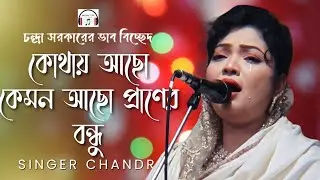 কোথায় আছো কেমন আছো প্রানের বন্ধুরে ও আমি ভুলি নাই ভুলি নাই তোমারে,চন্দ্র সরকারের বিচ্ছেদ গান