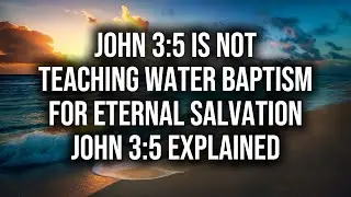 John 3:5 is not teaching water baptism for eternal salvation