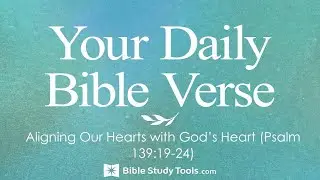 Aligning Our Hearts with God&rsquo;s Heart (Psalm 139:19-24)