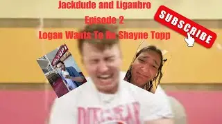 Jackdude and Liganbro Episode 02: Logan Wants To Be Shayne Topp