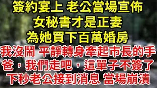 簽約宴上 老公當場宣佈女秘書才是正妻刷我的卡 為她買下百萬婚房我沒鬧 平靜轉身牽起市長的手爸，我們走吧，這單子不簽了下秒老公接到消息 當場崩潰#為人處世#養老#中年