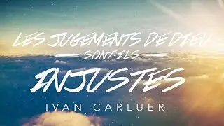 Les jugements de Dieu sont-ils injustes? (1) | Ivan Carluer