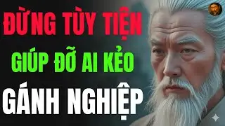 CỔ NHÂN DẠY   ĐỪNG GIÚP ĐỠ AI KẺO GÁNH NGHIỆP THAY HỌ   TRIẾT LÝ NGƯỜI XƯA