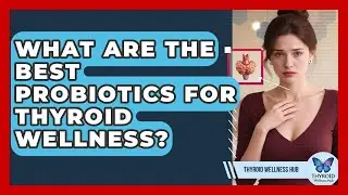 What Are The Best Probiotics For Thyroid Wellness? - Thyroid Wellness Hub