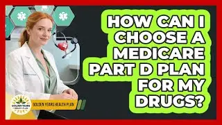 How Can I Choose A Medicare Part D Plan For My Drugs? - Golden Years Health Plan