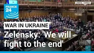 Ukraine leader vows: 'We will fight to the end', in virtual speech to UK lawmakers &bull; FRANCE 24